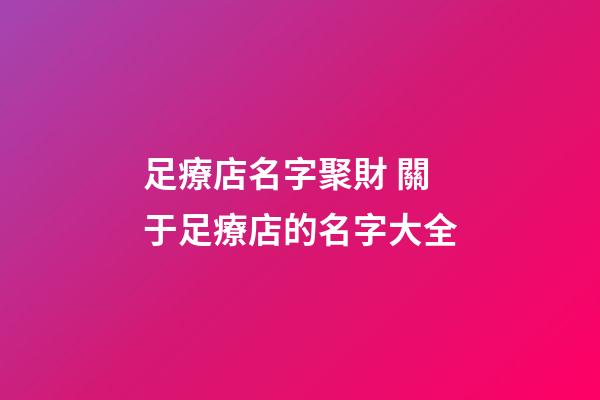 足療店名字聚財 關于足療店的名字大全-第1張-店鋪起名-玄機派
